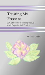 Title: Trusting My Process: A Collection of Introspective and Experiential Poetry, Author: Kathryn Webb