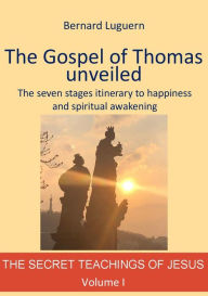 Title: The Gospel of Thomas unveiled: The seven stages itinerary to happiness and spiritual awakening, Author: Bernard Luguern