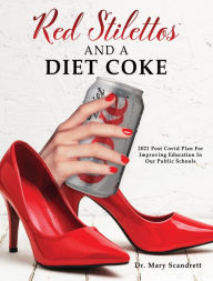 Title: Red Stilettos And A Diet Coke: 2021 Post Covid Plan For Improving Education In Our Public Schools, Author: Dr. Mary Scandrett