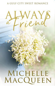 Title: Always a Friend: A Sweet Small Town Romance, Author: Michelle Macqueen