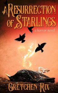 Title: A Resurrection of Starlings: a horror novel, Author: Gretchen Rix