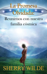 Title: La promesa olvidada: Reunirnos con nuestra familia cosmica, Author: Sherry Wilde