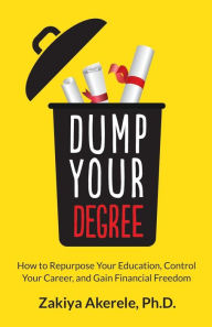 Dump Your Degree: How to Repurpose Your Education, Control Your Career, and Gain Financial Freedom