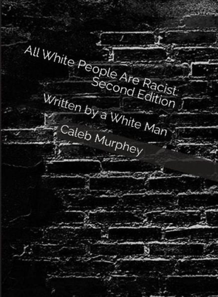 All White People Are Racist: Second Edition: Written By a White Man