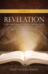 Title: Volume XX Revelation: A Detailed Biblical Greek Translation with A Free Will Baptist's Church Sunday School Analysis, Author: David Nicholas Barnes