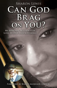 Title: Can God Brag On You?: My Personal Accounts of Loss, Despair and Suffering., Author: Sharon Lewis