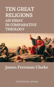 Title: Ten Great Religions: An Essay in Comparative Theology, Author: James Freeman Clarke