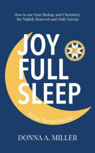 Title: Joy Full Sleep: How to use Your Biology and Chemistry for Nightly Renewal and Daily Energy, Author: Donna Miller