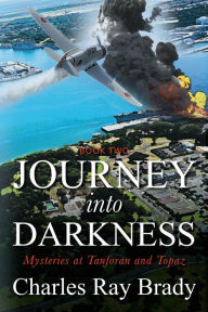 Title: JOURNEY INTO DARKNESS: Mysteries at Tanforan and Topaz, Author: Charles Ray Brady