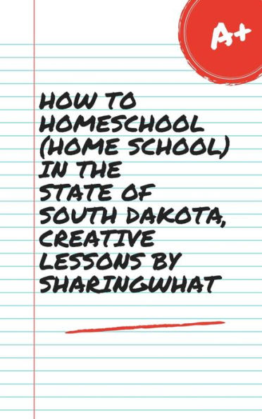 HOW TO HOMESCHOOL (HOME SCHOOL) IN THE STATE OF SOUTH DAKOTA, CREATIVE LESSONS BY SHARINGWHAT