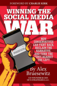 Title: Winning the Social Media War: How Conservatives Can Fight Back, Reclaim the Narrative, and Turn the Tides Against the Left, Author: Alex Bruesewitz