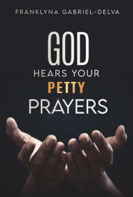 Title: God Hears Your Petty Prayers, Author: Franklyna Gabriel-Delva