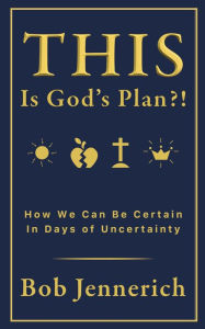 Title: This IS God's Plan?!: How We Can Be Certain in Days of Uncertainty, Author: Bob Jennerich