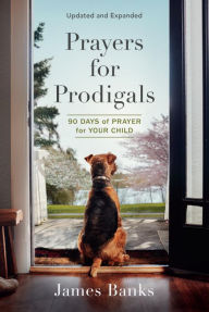 Title: Prayers for Prodigals, Updated and Expanded: 90 Days of Prayer for Your Child, Author: James Banks