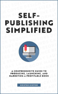 Title: Self-Publishing Simplified: A Comprehensive Guide to Producing, Launching, and Marketing a Profitable Book, Author: Kristen Kieffer