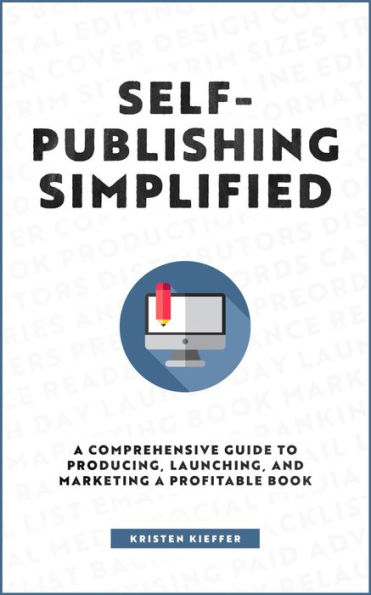 Self-Publishing Simplified: A Comprehensive Guide to Producing, Launching, and Marketing a Profitable Book