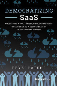 Title: Democratizing SaaS: Unleashing a Multi-Trillion-Dollar Industry by Empowering a New Generation of SaaS Entrepreneurs, Author: Feyzi Fatehi