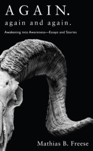 Title: Again. Again and Again.: Awakening into Awareness -- Essays and Stories, Author: Mathias B. Freese