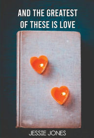 Title: And The Greatest of These is Love, Author: Jessie Jones