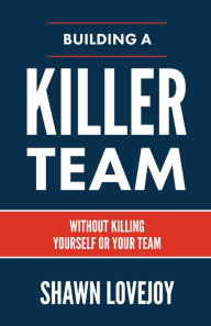 Title: Building a Killer Team: Without Killing Yourself or Your Team, Author: Shawn Lovejoy