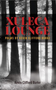 Title: XULECA LOUNGE: Poems by Kevin Clifford Burke, Author: Kevin Clifford Burke