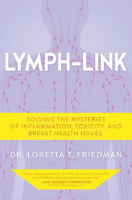 Title: Lymph-Link: Solving the Mysteries of Inflammation, Toxicity, and Breast Health Issues, Author: Dr. Loretta T. Friedman