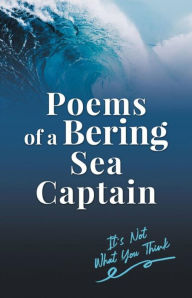 Title: Poems of a Bering Sea Captain Vol. I: It's Not What You Think, Author: Lee Woodard II