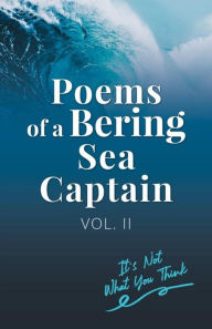 Title: Poems of a Bering Sea Captain Vol. II: It's Not What You Think, Author: Lee Woodard II