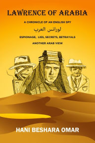 Title: Lawrence of Arabia: A Chronicle of An English Spy, Author: Hani Omar