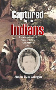 Title: Captured by the Indians: Reminiscences of Pioneer Life in Minnesota, Author: Minnie Buce Carrigan