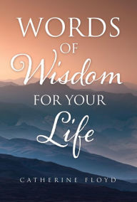 Title: WORDS OF WISDOM FOR YOUR LIFE, Author: Catherine Floyd