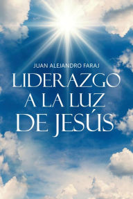 Title: Liderazgo a la luz de Jesús, Author: Juan Alejandro Faraj