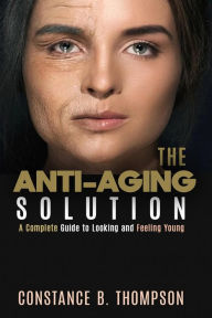 Title: The Anti-Aging Solution: A Complete Guide to Looking and Feeling Young, Author: CONSTANCE B. THOMPSON