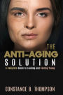 The Anti-Aging Solution: A Complete Guide to Looking and Feeling Young