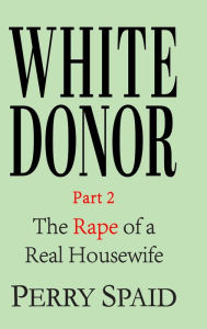 Title: White Donor: The Rape Of A Real House Wife Part 2, Author: Perry Spaid