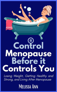 Title: Control Menopause Before it Controls You: Losing Weight, Getting Healthy and Strong, and Living After Menopause, Author: Melissa Ann