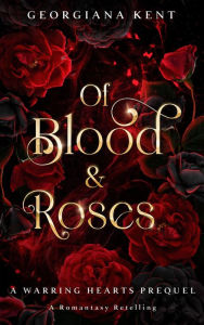 Title: Of Blood and Roses: A Standalone Fantasy Romance Retelling (A Warring Hearts Prequel), Author: Georgiana Kent