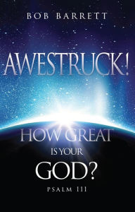 Title: Awestruck! How Great Is Your God?: Psalm 111, Author: Bob Barrett