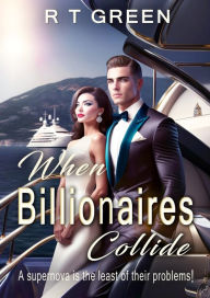 Title: When Billionaires Collide: A Billionaire Romance with a Wicked Side!, Author: R. T. Green