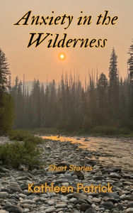 Title: Anxiety in the Wilderness: Short Stories, Author: Kathleen Patrick