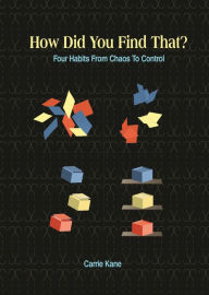 Title: How Did You Find That?: Four Habits From Chaos To Control, Author: Carrie Kane