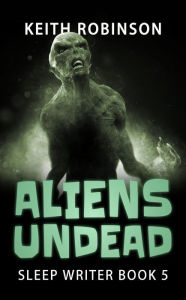Title: Aliens Undead (Sleep Writer Book 5), Author: Keith Robinson