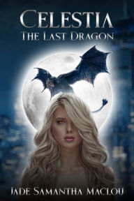 Title: Celestia, The Last Dragon: Unleash the Dragon Within: A Thrilling Tale of Magic, Love, and Self-Discovery, Author: Jade Samantha Maclou