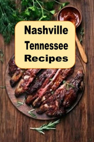 Title: Nashville Tennessee Recipes: Cooking Delicious Recipes And Meals From The Music City, Author: Katy Lyons