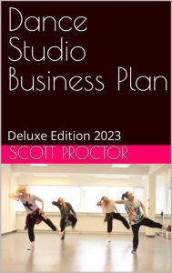 Title: Dance Studio Business Plan: Deluxe Edition 2023, Author: Scott Proctor