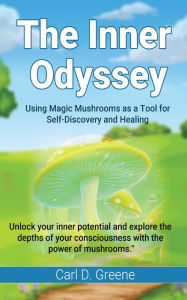 Title: The Inner Odyssey: Using Magic Mushrooms as a Tool for Self-Discovery and Healing, Author: Carl D. Greene