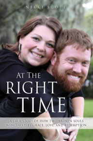 Title: At The Right Time: A True Story Of How Two Broken Souls Were Saved By Grace, Love, and Redemption, Author: Nikki Scott