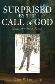 Title: SURPRISED BY THE CALL OF GOD: Tales of a Jesus Freak, Author: Don Whetstine