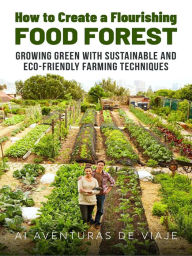 Title: How to Create a Flourishing Food Forest: Growing Green with Sustainable and Eco-Friendly Farming Techniques, Author: AI Aventuras De Viaje