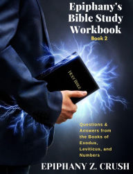 Title: Epiphany's Bible Study Workbook: Questions & Answers from the Books of Exodus, Leviticus, and Numbers, Author: Epiphany Z. Crush